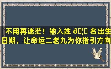 不用再迷茫！输入姓 🦋 名出生日期，让命运二老九为你指引方向！